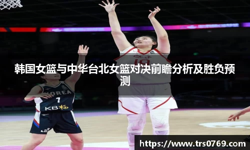 韩国女篮与中华台北女篮对决前瞻分析及胜负预测