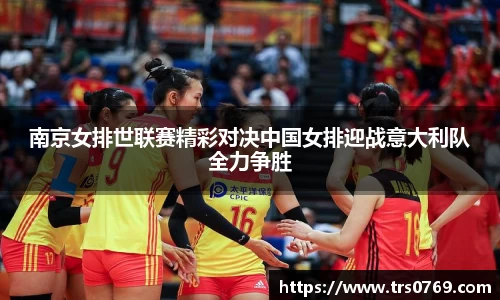 南京女排世联赛精彩对决中国女排迎战意大利队全力争胜