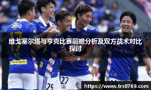 维戈塞尔塔与亨克比赛前瞻分析及双方战术对比探讨