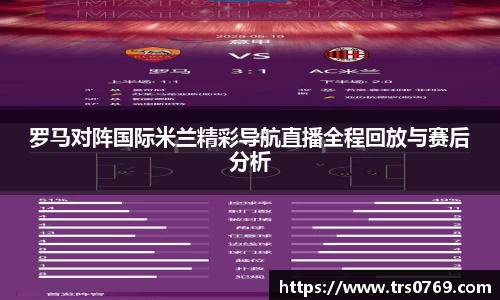 罗马对阵国际米兰精彩导航直播全程回放与赛后分析